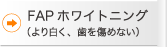 FAPホワイトニング（より白く、歯を傷めない）