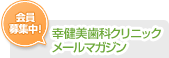 幸健美歯科クリニックメールマガジン 会員募集中！