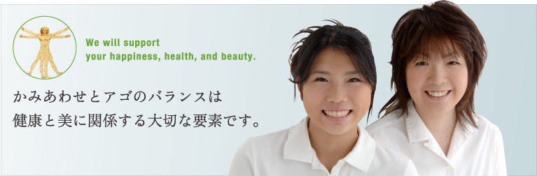 かみあわせとアゴのバランスは健康と美に関係する大切な要素です。