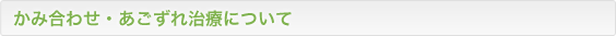 かみ合わせ・あごずれ治療について