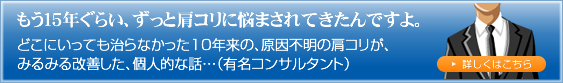 もう１５年ぐらい、ずっと肩コリに悩まされてきたんですよ。