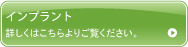 インプラント 詳しくはこちらよりご覧ください