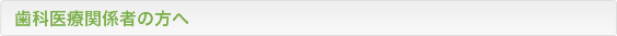 歯科医療関係者の方へ