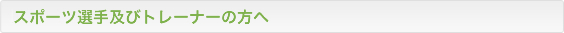 スポーツ選手及びトレーナーの方へ