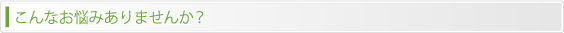 こんなお悩みありませんか？
